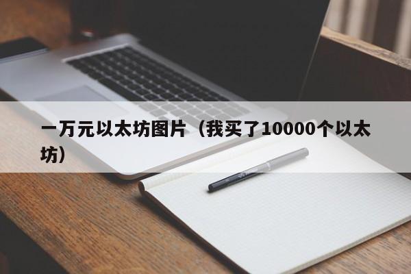 一万元以太坊图片(我买了10000个以太坊)