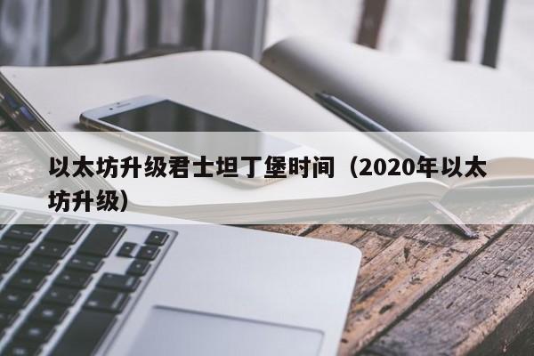 以太坊升级君士坦丁堡时间(2020年以太坊升级)