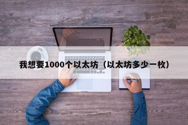 我想要1000个以太坊(以太坊多少一枚)